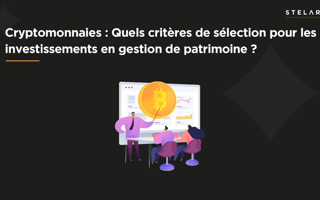 Cryptomonnaies : Quels critères de sélection pour les investissements en gestion de patrimoine ?