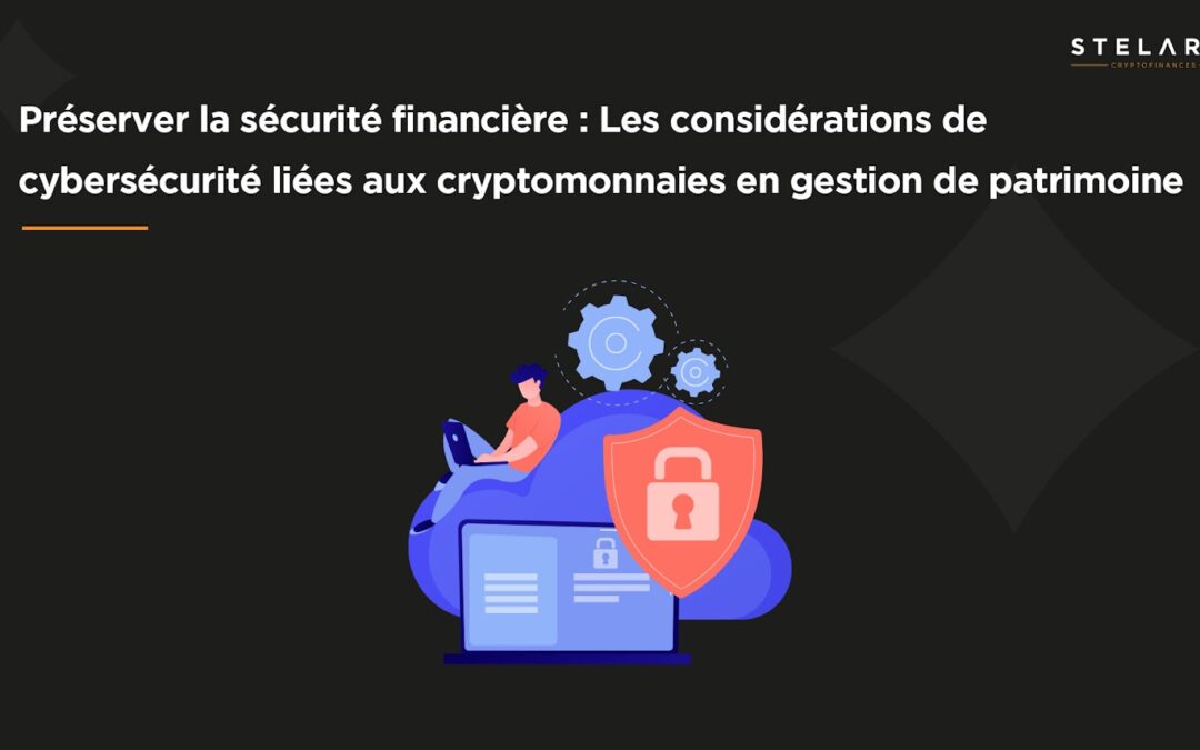 Préserver la sécurité financière : Les considérations de cybersécurité liées aux cryptomonnaies en gestion de patrimoine